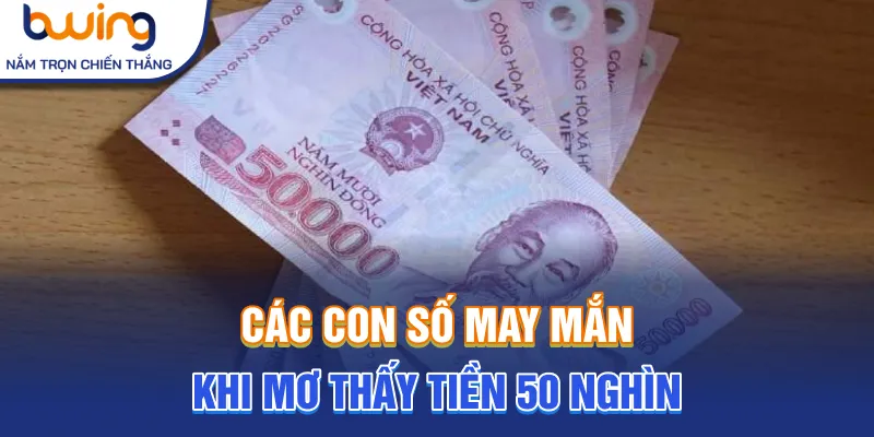 Các con số may mắn khi mơ thấy tiền 50 nghìn