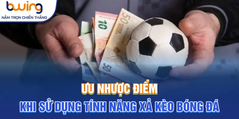 Ưu nhược điểm khi sử dụng tính năng xả kèo bóng đá